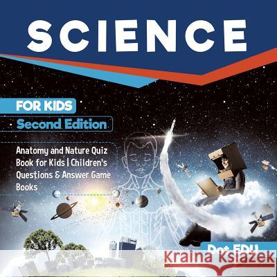 Science for Kids Second Edition Anatomy and Nature Quiz Book for Kids Children's Questions & Answer Game Books Dot Edu 9781541916869 Speedy Publishing LLC