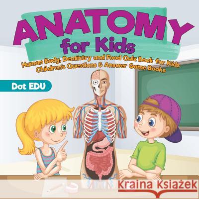 Anatomy for Kids Human Body, Dentistry and Food Quiz Book for Kids Children's Questions & Answer Game Books Dot Edu 9781541916913 Speedy Publishing LLC