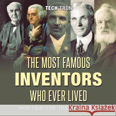 The Most Famous Inventors Who Ever Lived Inventor's Guide for Kids Children's Inventors Books Tech Tron 9781541917064 Tech Tron