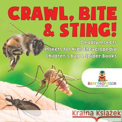 Crawl, Bite & Sting! Deadly Insects Insects for Kids Encyclopedia Children's Bug & Spider Books Baby Professor 9781541917163