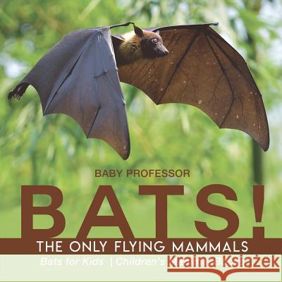 BATS! The Only Flying Mammals Bats for Kids Children's Mammal Books Baby Professor 9781541917170 Baby Professor