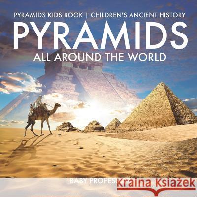 Pyramids All Around the World Pyramids Kids Book Children's Ancient History Baby Professor 9781541917255 Baby Professor