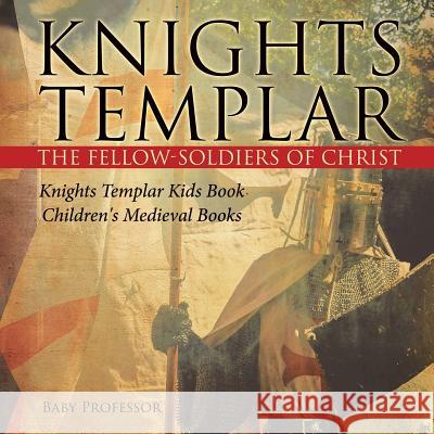 Knights Templar the Fellow-Soldiers of Christ Knights Templar Kids Book Children's Medieval Books Baby Professor 9781541917262 Baby Professor