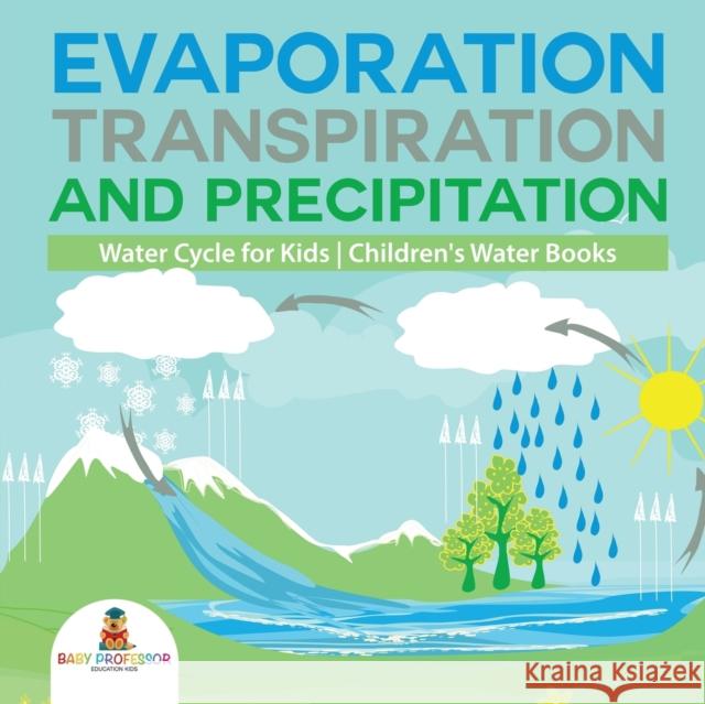 Evaporation, Transpiration and Precipitation Water Cycle for Kids Children's Water Books Baby Professor 9781541917316 Baby Professor