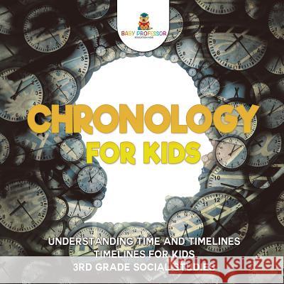 Chronology for Kids - Understanding Time and Timelines Timelines for Kids 3rd Grade Social Studies Baby Professor 9781541917439