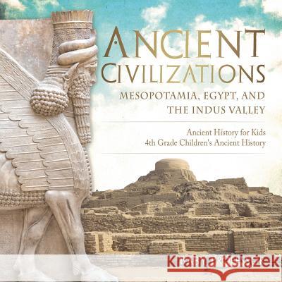 Ancient Civilizations - Mesopotamia, Egypt, and the Indus Valley Ancient History for Kids 4th Grade Children's Ancient History Baby Professor 9781541917446 Baby Professor