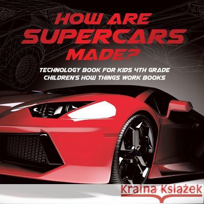 How Are Supercars Made? Technology Book for Kids 4th Grade Children's How Things Work Books Baby Professor 9781541917651 Baby Professor