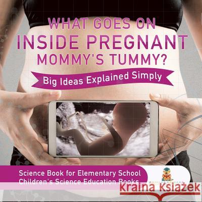 What Goes On Inside Pregnant Mommy's Tummy? Big Ideas Explained Simply - Science Book for Elementary School Children's Science Education books Baby Professor 9781541917675 Baby Professor