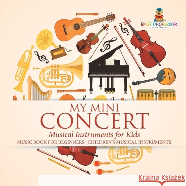 My Mini Concert - Musical Instruments for Kids - Music Book for Beginners Children's Musical Instruments Baby Professor 9781541917682 Baby Professor