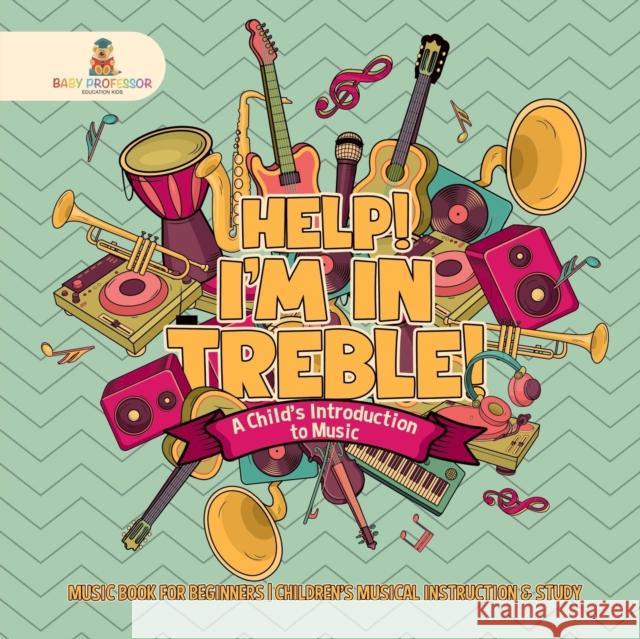 Help! I'm In Treble! A Child's Introduction to Music - Music Book for Beginners Children's Musical Instruction & Study Baby Professor 9781541917699 Baby Professor