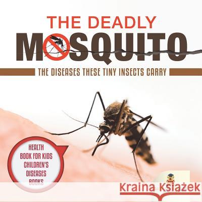 The Deadly Mosquito: The Diseases These Tiny Insects Carry - Health Book for Kids Children's Diseases Books Baby Professor 9781541917743 Baby Professor