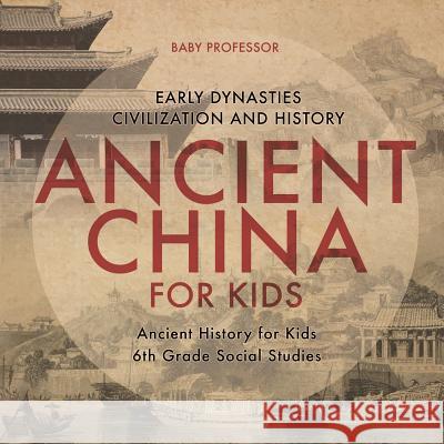 Ancient China for Kids - Early Dynasties, Civilization and History Ancient History for Kids 6th Grade Social Studies Baby Professor 9781541917811 Baby Professor
