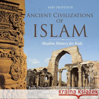 Ancient Civilizations of Islam - Muslim History for Kids - Early Dynasties Ancient History for Kids 6th Grade Social Studies Baby Professor 9781541917835 Baby Professor