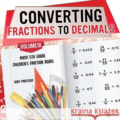 Converting Fractions to Decimals Volume III - Math 5th Grade Children's Fraction Books Baby Professor 9781541925502 Baby Professor