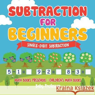 Subtraction for Beginners - Single-Digit Subtraction - Math Books Preschool Children's Math Books Baby Professor 9781541925533 Baby Professor