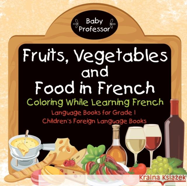 Fruits, Vegetables and Food in French - Coloring While Learning French - Language Books for Grade 1 Children's Foreign Language Books Baby Professor 9781541925656 Baby Professor
