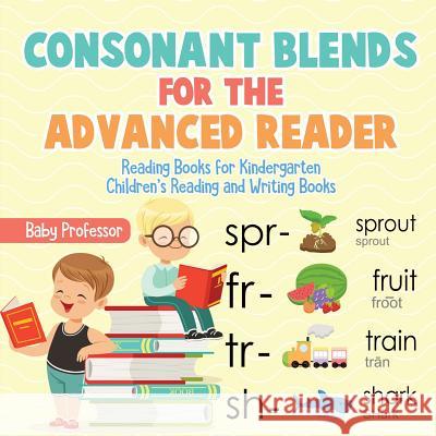Consonant Blends for the Advanced Reader - Reading Books for Kindergarten Children's Reading and Writing Books Baby Professor 9781541925731 Baby Professor