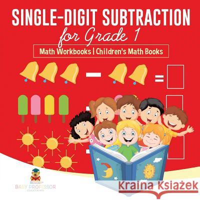 Single-Digit Subtraction for Grade 1: Math Workbooks Children's Math Books Baby Professor 9781541925854