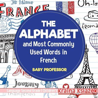 The Alphabet and Most Commonly Used Words in French: Language Second Grade Children's Foreign Language Books Baby Professor 9781541925946