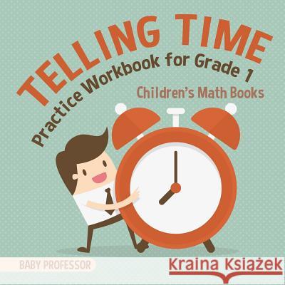 Telling Time Practice Workbook for Grade 1 Children's Math Books Baby Professor 9781541926189 Baby Professor
