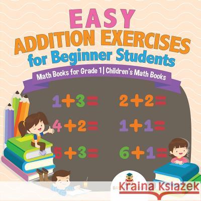 Easy Addition Exercises for Beginner Students - Math Books for Grade 1 Children's Math Books Baby Professor 9781541926240 Baby Professor