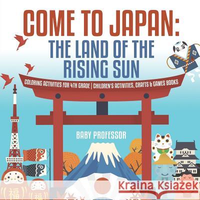 Come to Japan: The Land of the Rising Sun Coloring Activities for 4th Grade Children's Activities, Crafts & Games Books Baby Professor 9781541926585 Baby Professor
