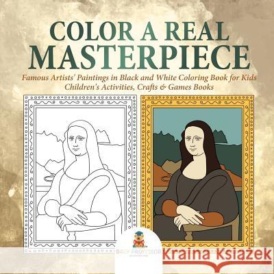 Color a Real Masterpiece: Famous Artists' Paintings in Black and White Coloring Book for Kids Children's Activities, Crafts & Games Books Baby Professor 9781541926752 Baby Professor