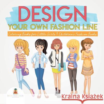 Design Your Own Fashion Line: Coloring Books for Little Girls Children's Fashion Books Baby Professor 9781541926905 Baby Professor