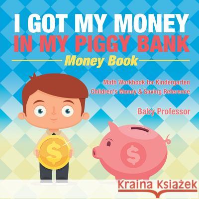 I Got My Money In My Piggy Bank - Money Book - Math Workbook for Kindergarten Children's Money & Saving Reference Baby Professor 9781541927896 Baby Professor