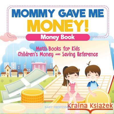 Mommy Gave Me Money! Money Book - Math Books for Kids Children's Money and Saving Reference Baby Professor 9781541927933 Baby Professor
