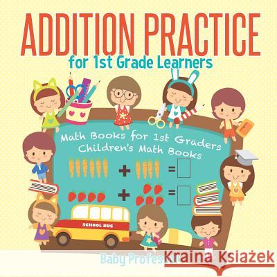 Addition Practice for 1st Grade Learners - Math Books for 1st Graders Children's Math Books Baby Professor 9781541928176 Baby Professor