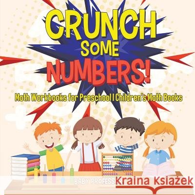 Crunch Some Numbers! Math Workbooks for Preschool Children's Math Books Baby Professor 9781541928459 Baby Professor