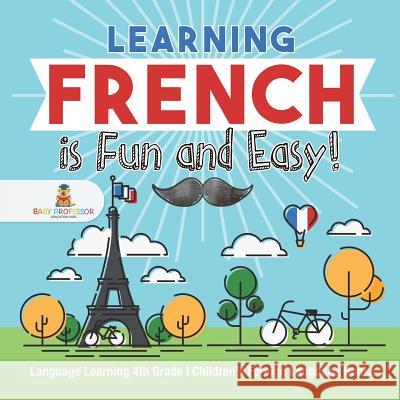 Learning French is Fun and Easy! - Language Learning 4th Grade Children's Foreign Language Books Baby Professor 9781541930186 Baby Professor