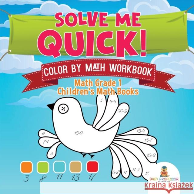Solve Me Quick! Color by Math Workbook - Math Grade 1 Children's Math Books Baby Professor 9781541930391 Baby Professor