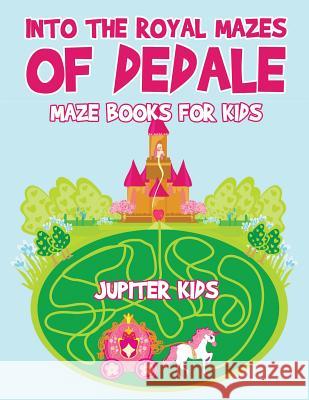 Into the Royal Mazes of Dedale: Maze Books for Kids Jupiter Kids 9781541932722