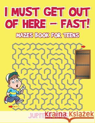 I Must Get Out of Here - Fast! Mazes Book for Teens Jupiter Kids 9781541932906 Jupiter Kids