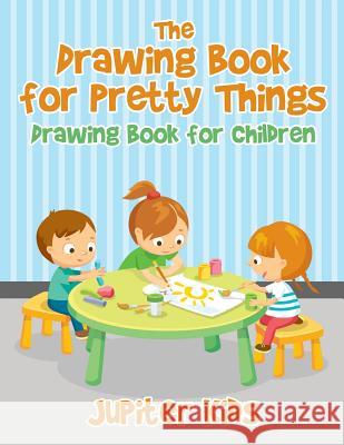 The Drawing Book for Pretty Things: Drawing Book for Children Jupiter Kids 9781541933033 Jupiter Kids