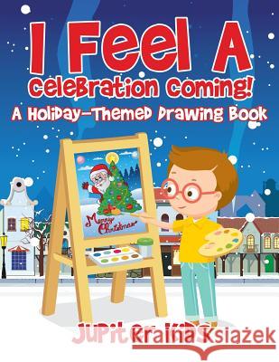 I Feel A Celebration Coming! A Holiday-Themed Drawing Book Jupiter Kids 9781541933040 Jupiter Kids