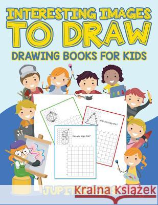 Interesting Images to Draw: Drawing Books for Kids Jupiter Kids 9781541933088 Jupiter Kids