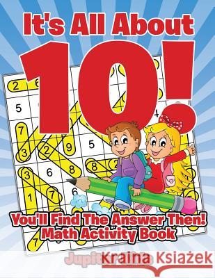 It's All About 10! You'll Find The Answer Then!: Math Activity Book Jupiter Kids 9781541933354 Jupiter Kids
