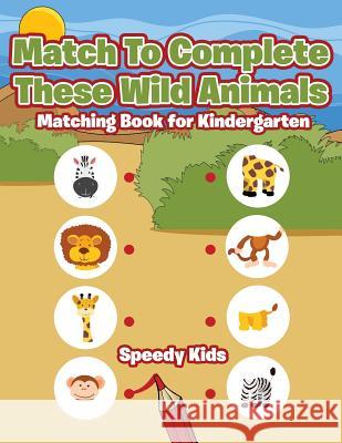 Match To Complete These Wild Animals: Matching Book for Kindergarten Speedy Kids 9781541933521 Speedy Kids