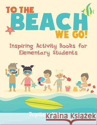 To the Beach We Go! Inspiring Activity Books for Elementary Students Jupiter Kids 9781541934092 Jupiter Kids