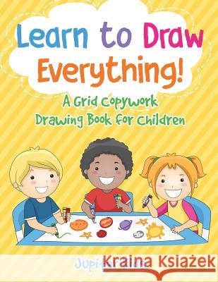 Learn to Draw Everything! A Grid Copywork Drawing Book for Children Jupiter Kids 9781541934375 Jupiter Kids