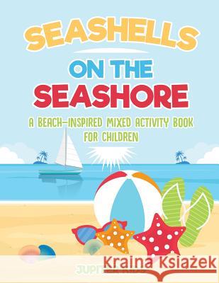 Seashells On The Seashore: A Beach-Inspired Mixed Activity Book for Children Jupiter Kids 9781541934900 Jupiter Kids