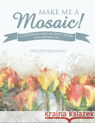 Make Me A Mosaic! A Coloring and Activity Book for Grown ups Speedy Publishing 9781541934962 Speedy Publishing Books
