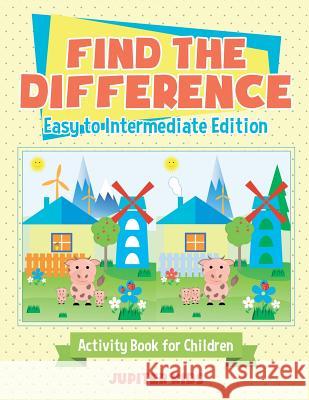 Find the Difference - Easy to Intermediate Edition - Activity Book for Children Jupiter Kids 9781541935440