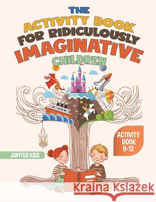 The Activity Book for Ridiculously Imaginative Children - Activity Book 9-12 Jupiter Kids 9781541935778