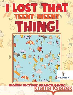 I Lost That Teeny Weeny Thing! Hidden Picture Search Book Jupiter Kids 9781541936256 Jupiter Kids