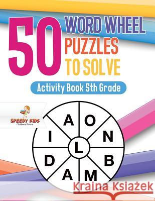 50 Word Wheel Puzzles to Solve: Activity Book 5th Grade Speedy Kids 9781541936898 Speedy Kids
