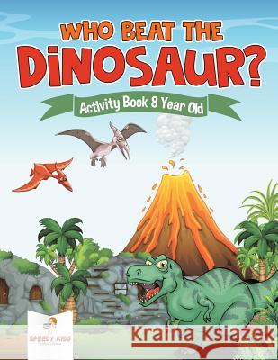 Who Beat the Dinosaur? Activity Book 8 Year Old Speedy Kids 9781541937161 Speedy Kids